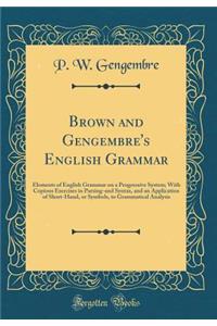 Brown and Gengembre's English Grammar: Elements of English Grammar on a Progressive System; With Copious Exercises in Parsing-And Syntax, and an Application of Short-Hand, or Symbols, to Grammatical Analysis (Classic Reprint)