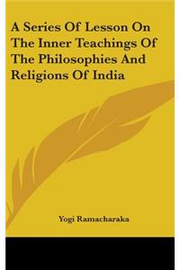 Series Of Lesson On The Inner Teachings Of The Philosophies And Religions Of India