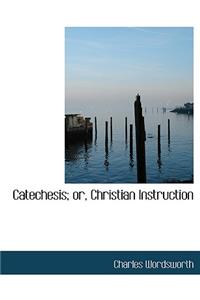 Catechesis; Or, Christian Instruction