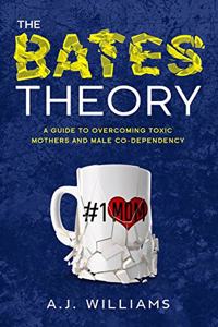 Bates Theory: A Guide to Overcoming Toxic Mothers and Male Co-Dependency