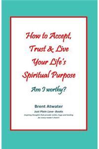 How to Accept, Trust & Live Your Life's Spiritual Purpose