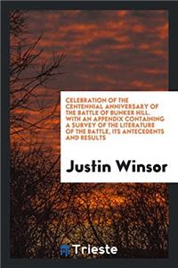 Celebration of the Centennial Anniversary of the Battle of Bunker Hill. with an Appendix Containing a Survey of the Literature of the Battle, Its Antecedents and Results