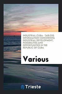 Industrial Cuba:  tabloid information concerning industrial development, possibilities and opportunities in the Republic of Cuba