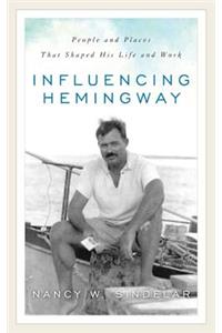 Influencing Hemingway: People and Places That Shaped His Life and Work