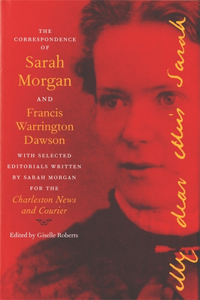 Correspondence of Sarah Morgan and Francis Warrington Dawson, with Selected Editorials Written by Sarah Morgan for the Charleston News and Courier