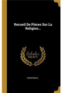 Recueil De Pièces Sur La Religion...