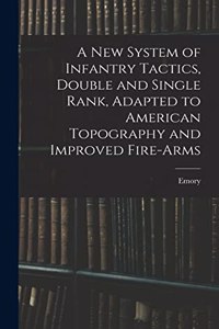 New System of Infantry Tactics, Double and Single Rank, Adapted to American Topography and Improved Fire-arms