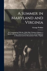 Summer in Maryland and Virginia; or, Campaigning With the 149th Ohio Volunteer Infantry, a Sketch of Events Connected With the Service of the Regiment in Maryland and the Shenandoah Valley, Virginia