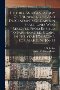 History And Genealogy Of The Ancestors And Descendants Of Captain Israel Jones Who Removed From Enfield To Barkhamsted, Conn., In The Year 1759. Comp. For Asahel W. Jones