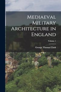 Mediaeval Military Architecture in England; Volume 1