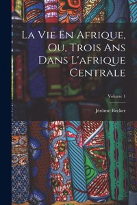 Vie En Afrique, Ou, Trois Ans Dans L'afrique Centrale; Volume 1