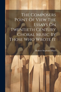 Composers Point Of View The Essays On Twentieth Century Choral Music By Those Who Wrote It