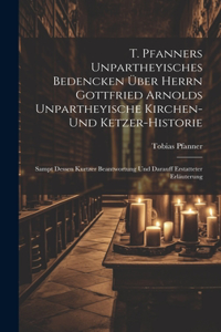 T. Pfanners Unpartheyisches Bedencken Über Herrn Gottfried Arnolds Unpartheyische Kirchen- Und Ketzer-historie