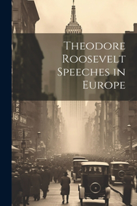 Theodore Roosevelt Speeches in Europe