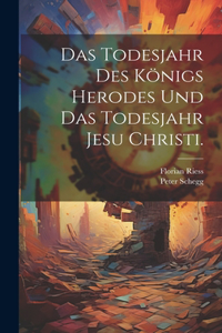 Todesjahr des Königs Herodes und das Todesjahr Jesu Christi.