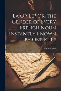 La Or Le? Or, the Gender of Every French Noun Instantly Known by One Rule