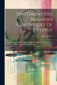 Traitement Des Maladies Chroniques De L'utérus: Guérison Radicale Des Déviations, Inflexions & Déplacements Jusqu'ici Réputés Incurables, Par Une Nouvelle Méthode Exempte De Tout Danger