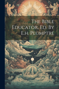 Bible Educator, Ed. By E.h. Plumptre