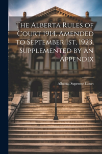 Alberta Rules of Court 1914. Amended to September 1st, 1923, Supplemented by an Appendix