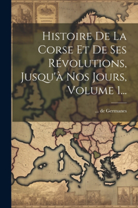 Histoire De La Corse Et De Ses Révolutions, Jusqu'à Nos Jours, Volume 1...