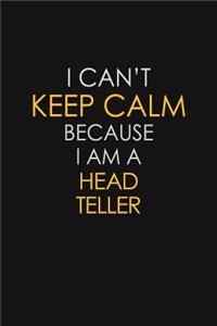 I Can't Keep Calm Because I Am A Head Teller