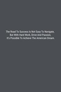 The Road To Success Is Not Easy To Navigate, But With Hard Work, Drive And Passion, It's Possible To Achieve The American Dream.
