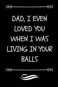 Dad I Even Loved You When I Was Living In Your Balls