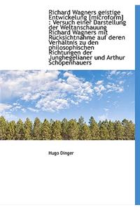 Richard Wagners Geistige Entwickelung [Microform]: Versuch Einer Darstellung Der Weltanschauung Richard Wagners Mit Rucksichtnahme Auf Deren Verhaltni