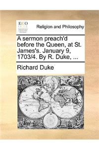 A Sermon Preach'd Before the Queen, at St. James's. January 9, 1703/4. by R. Duke, ...
