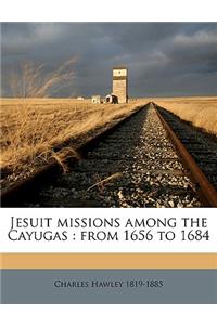 Jesuit Missions Among the Cayugas: From 1656 to 1684: From 1656 to 1684