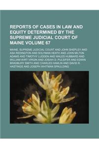 Reports of Cases in Law and Equity Determined by the Supreme Judicial Court of Maine Volume 67