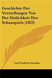 Geschichte Der Vorstellungen Von Der Sittlichkeit Des Schauspiels (1823)