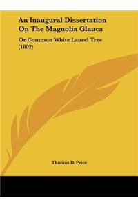 An Inaugural Dissertation on the Magnolia Glauca: Or Common White Laurel Tree (1802)