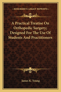 A Practical Treatise on Orthopedic Surgery; Designed for the Use of Students and Practitioners