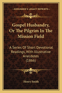 Gospel Husbandry, Or The Pilgrim In The Mission Field