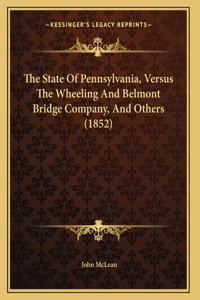 The State Of Pennsylvania, Versus The Wheeling And Belmont Bridge Company, And Others (1852)