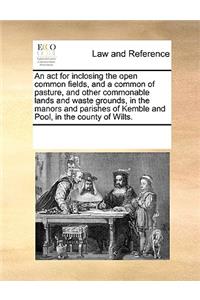 An act for inclosing the open common fields, and a common of pasture, and other commonable lands and waste grounds, in the manors and parishes of Kemble and Pool, in the county of Wilts.