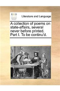 A collection of poems on state-affairs, several never before printed. Part I. To be continu'd.