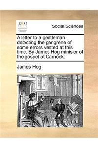 A Letter to a Gentleman Detecting the Gangrene of Some Errors Vented at This Time. by James Hog Minister of the Gospel at Carnock.