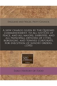 A New Charge Giuen by the Queenes Commandement, to All Iustices of Peace, and All Maiors, Shiriffes, and All Principall Officers of Cities, Boroughs, and Townes Corporate, for Execution of Sundry Orders. (1595)