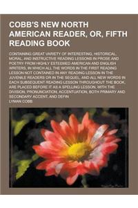 Cobb's New North American Reader, Or, Fifth Reading Book; Containing Great Variety of Interesting, Historical, Moral, and Instructive Reading Lessons