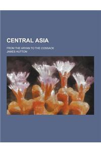 Central Asia; From the Aryan to the Cossack