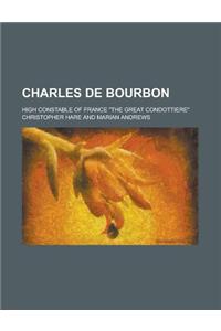 Charles de Bourbon; High Constable of France the Great Condottiere