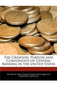 The Creation, Purpose and Components of Central Banking in the United States