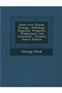 Hookworm Disease: Etiology, Pathology, Diagnosis, Prognosis, Prophylaxis, and Treatment