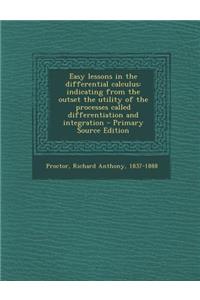 Easy Lessons in the Differential Calculus: Indicating from the Outset the Utility of the Processes Called Differentiation and Integration