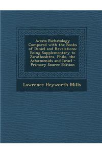 Avesta Eschatology Compared with the Books of Daniel and Revelations: Being Supplementary to Zarathushtra, Philo, the Achaemenids and Israel