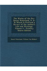 The Works of the REV. Daniel Waterland, D. D.: To Which Is Prefixed a Review of the Author's Life and Writings, Volume 4 - Primary Source Edition