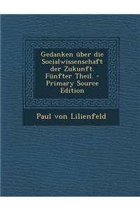 Gedanken Uber Die Socialwissenschaft Der Zukunft. Funfter Theil. - Primary Source Edition
