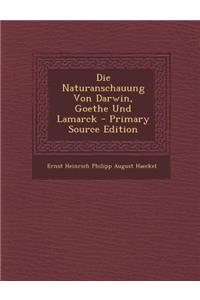 Die Naturanschauung Von Darwin, Goethe Und Lamarck